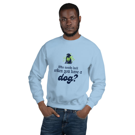 Who Needs Luck When You Have a Dog?  Unisex Sweatshirt