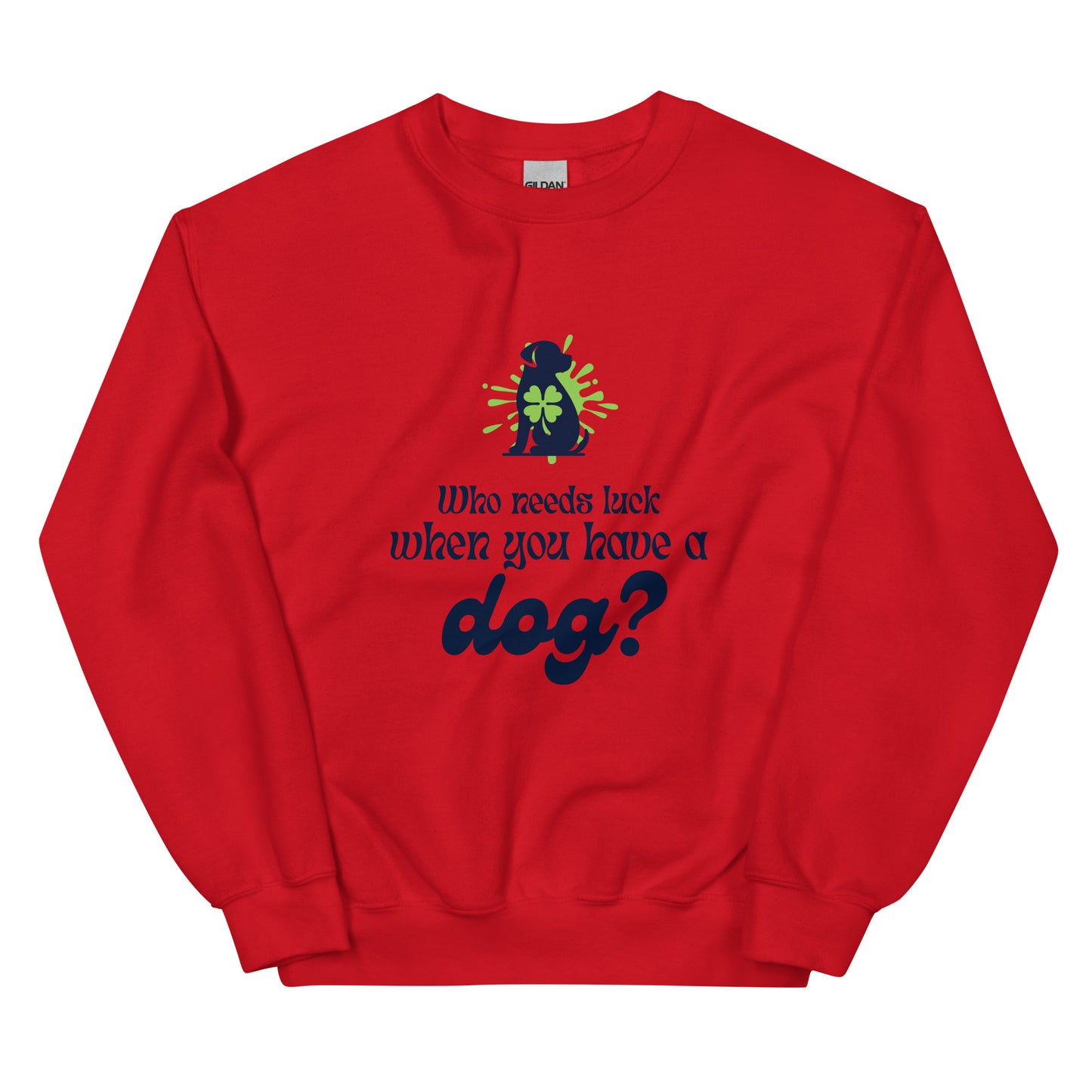 Who Needs Luck When You Have a Dog?  Unisex Sweatshirt