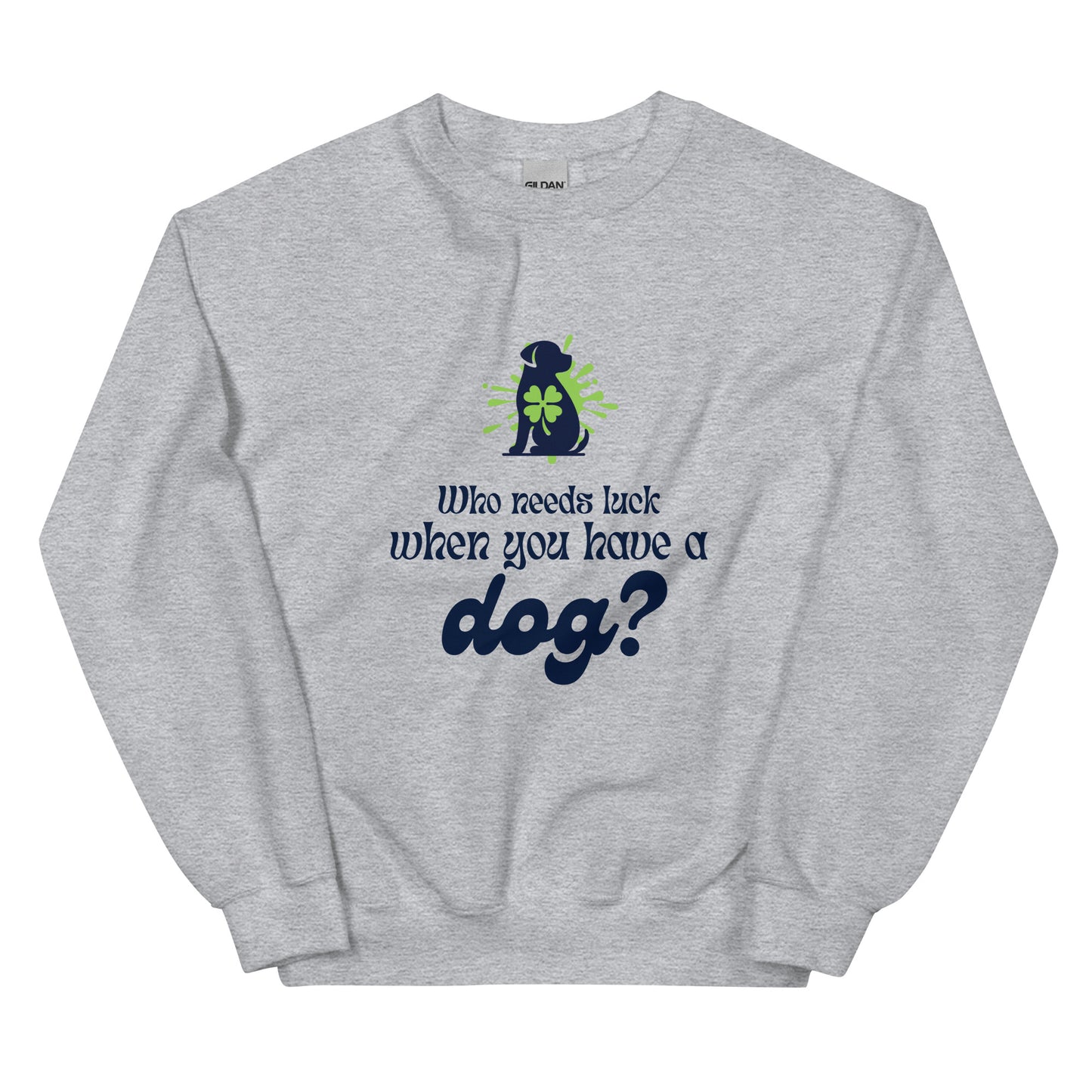 Who Needs Luck When You Have a Dog?  Unisex Sweatshirt