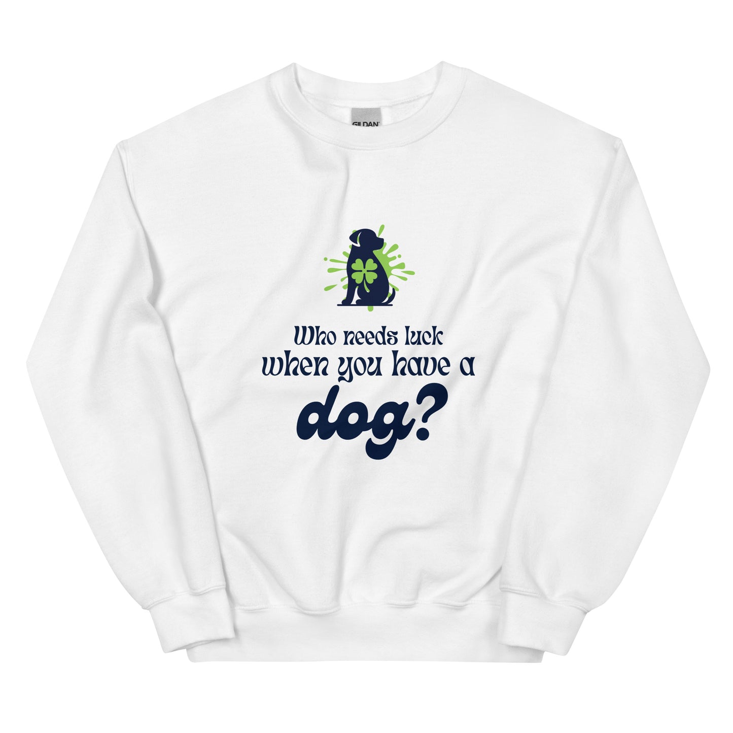 Who Needs Luck When You Have a Dog?  Unisex Sweatshirt